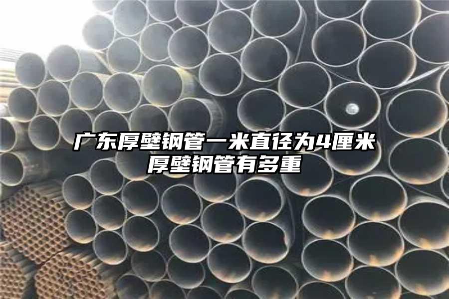 广东厚壁钢管一米直径为4厘米厚壁钢管有多重