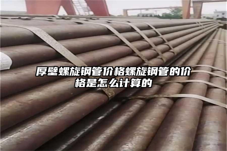 厚壁螺旋钢管价格螺旋钢管的价格是怎么计算的